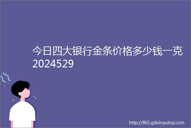 今日四大银行金条价格多少钱一克2024529