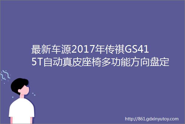 最新车源2017年传祺GS415T自动真皮座椅多功能方向盘定速巡航大屏导航倒车影像电子驻车电动天窗