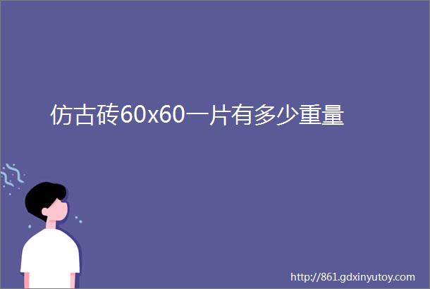 仿古砖60x60一片有多少重量