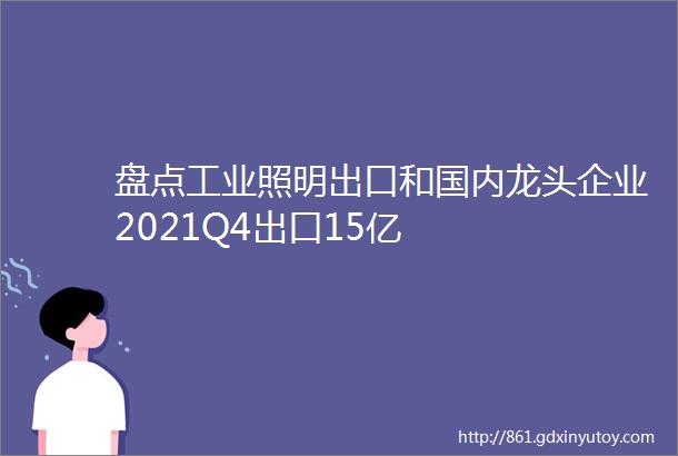 盘点工业照明出口和国内龙头企业2021Q4出口15亿