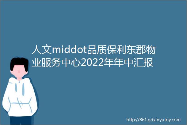 人文middot品质保利东郡物业服务中心2022年年中汇报