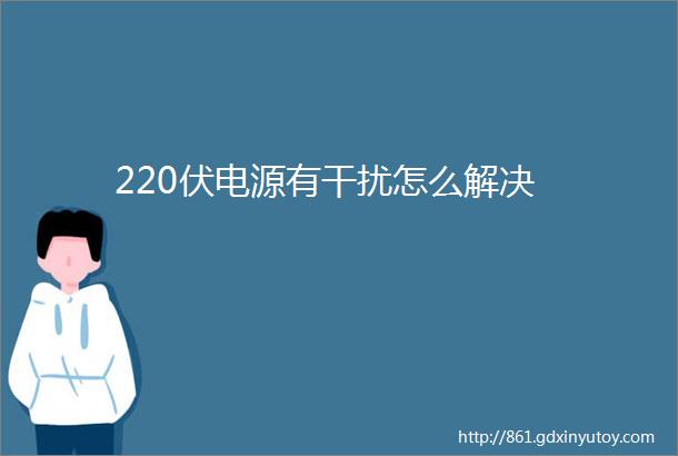 220伏电源有干扰怎么解决