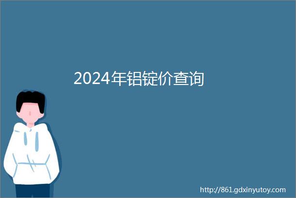 2024年铝锭价查询