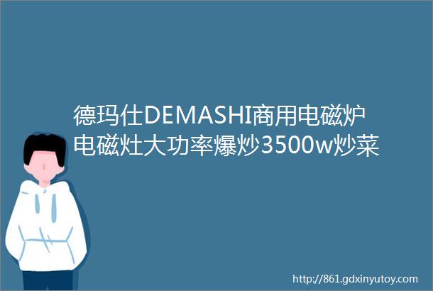 德玛仕DEMASHI商用电磁炉电磁灶大功率爆炒3500w炒菜电磁炉凹面电磁炉家用凹槽型电炒锅3500W凹面爆炒配炒