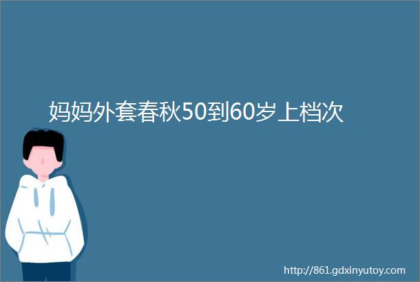 妈妈外套春秋50到60岁上档次