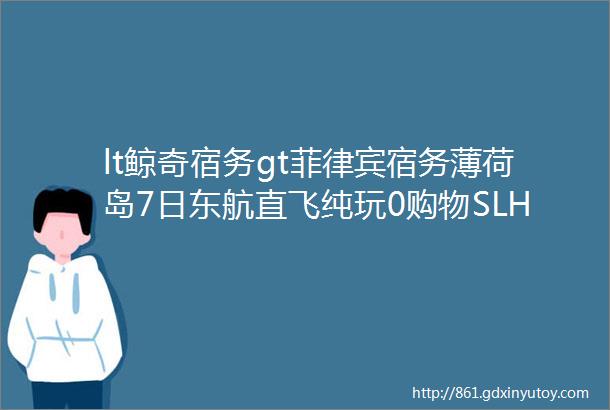 lt鲸奇宿务gt菲律宾宿务薄荷岛7日东航直飞纯玩0购物SLH