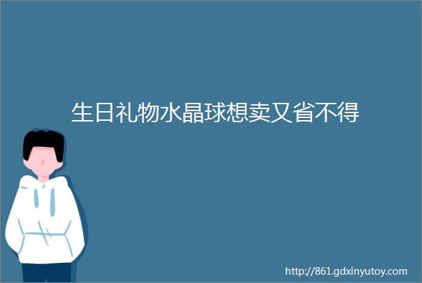 生日礼物水晶球想卖又省不得