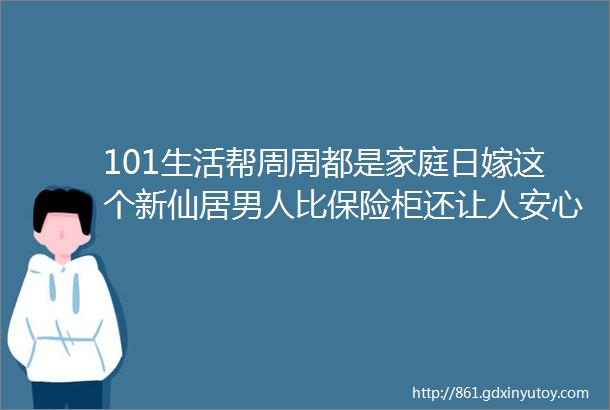 101生活帮周周都是家庭日嫁这个新仙居男人比保险柜还让人安心