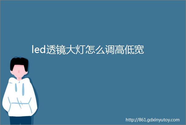 led透镜大灯怎么调高低宽