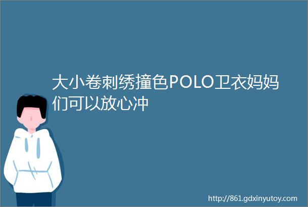 大小卷刺绣撞色POLO卫衣妈妈们可以放心冲