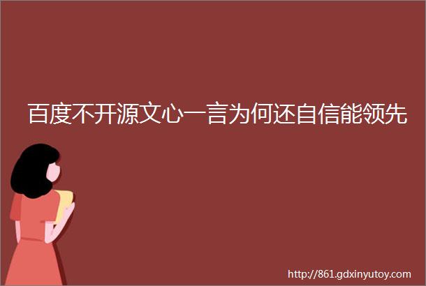 百度不开源文心一言为何还自信能领先