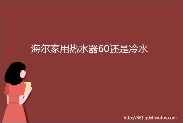 海尔家用热水器60还是冷水