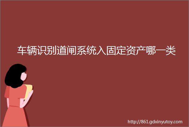 车辆识别道闸系统入固定资产哪一类