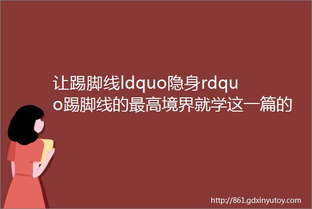 让踢脚线ldquo隐身rdquo踢脚线的最高境界就学这一篇的装修知识