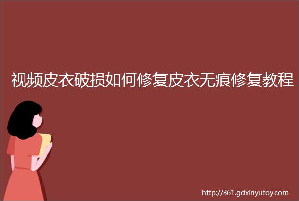 视频皮衣破损如何修复皮衣无痕修复教程