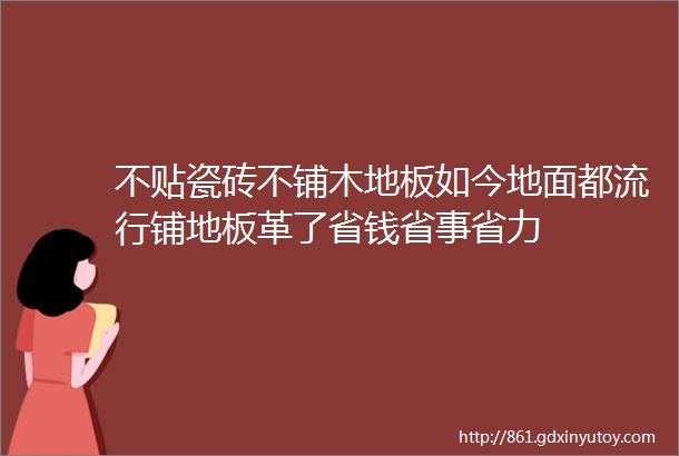 不贴瓷砖不铺木地板如今地面都流行铺地板革了省钱省事省力