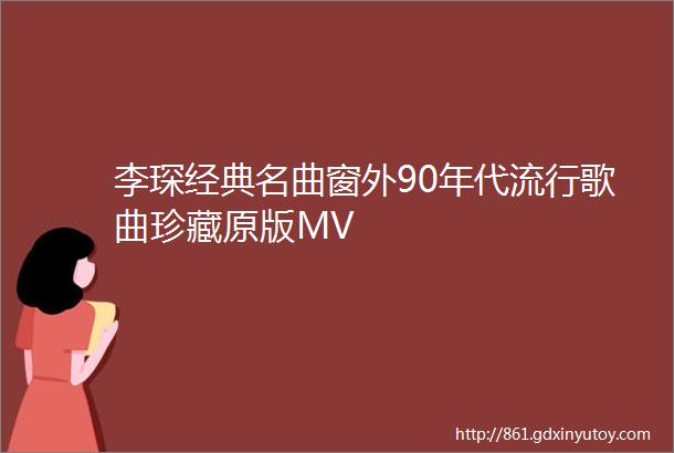 李琛经典名曲窗外90年代流行歌曲珍藏原版MV