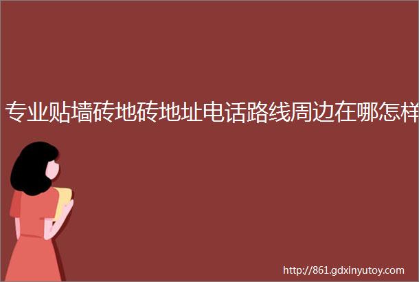 专业贴墙砖地砖地址电话路线周边在哪怎样