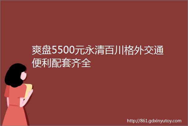 爽盘5500元永清百川格外交通便利配套齐全