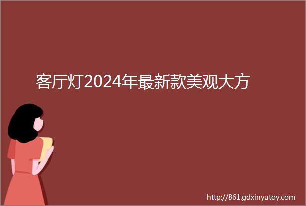 客厅灯2024年最新款美观大方