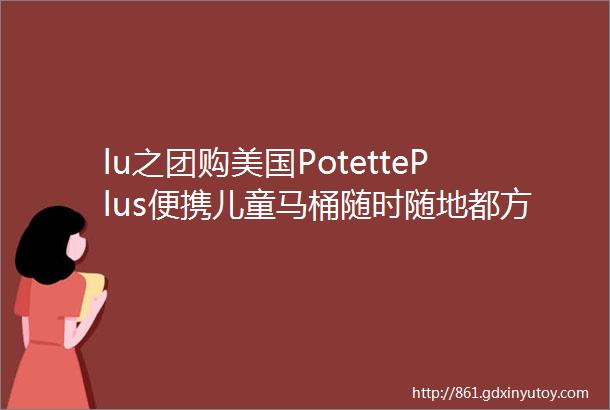 lu之团购美国PotettePlus便携儿童马桶随时随地都方便