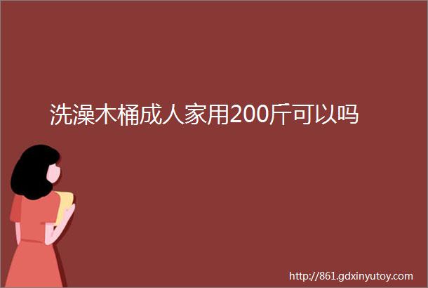 洗澡木桶成人家用200斤可以吗