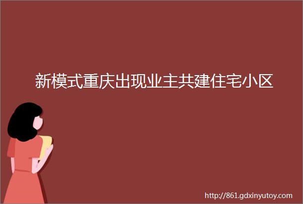 新模式重庆出现业主共建住宅小区