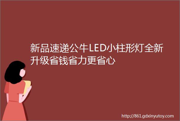 新品速递公牛LED小柱形灯全新升级省钱省力更省心