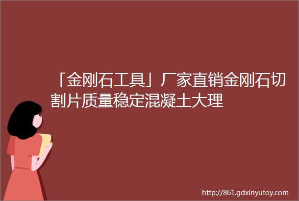 「金刚石工具」厂家直销金刚石切割片质量稳定混凝土大理