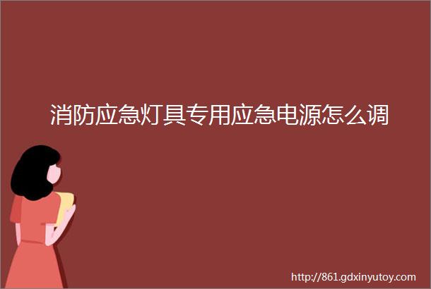 消防应急灯具专用应急电源怎么调