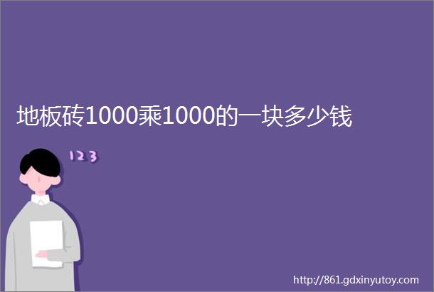 地板砖1000乘1000的一块多少钱