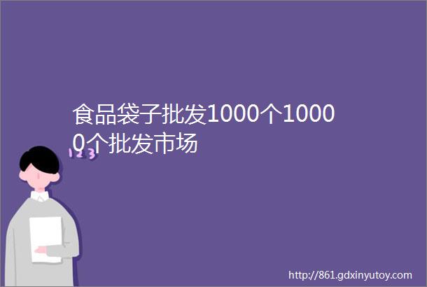 食品袋子批发1000个10000个批发市场