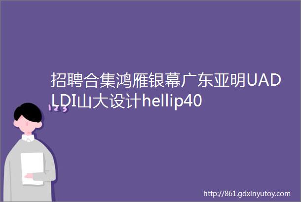 招聘合集鸿雁银幕广东亚明UADLDI山大设计hellip40家照企招人