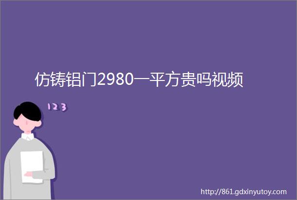 仿铸铝门2980一平方贵吗视频