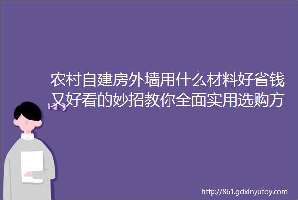 农村自建房外墙用什么材料好省钱又好看的妙招教你全面实用选购方法