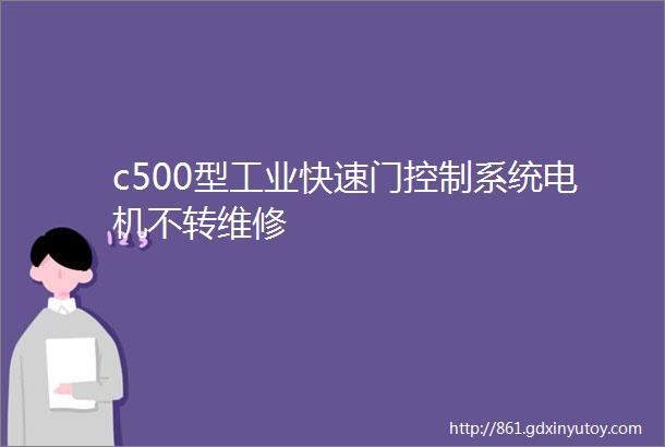 c500型工业快速门控制系统电机不转维修