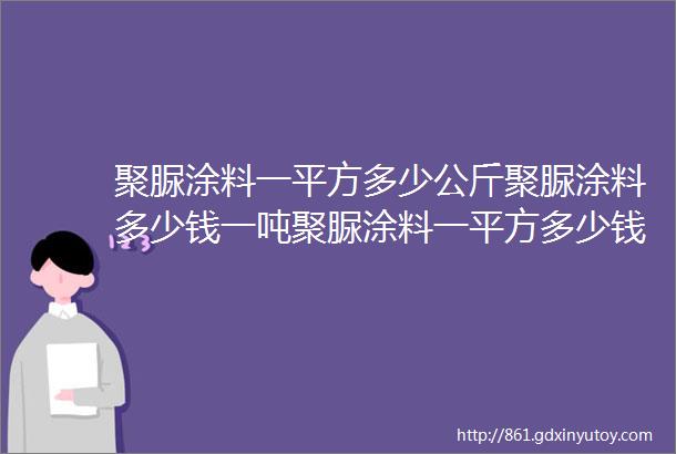 聚脲涂料一平方多少公斤聚脲涂料多少钱一吨聚脲涂料一平方多少钱