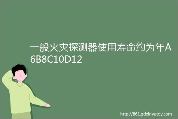 一般火灾探测器使用寿命约为年A6B8C10D12