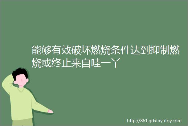 能够有效破坏燃烧条件达到抑制燃烧或终止来自哇一丫