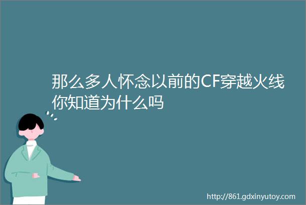 那么多人怀念以前的CF穿越火线你知道为什么吗