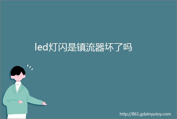 led灯闪是镇流器坏了吗