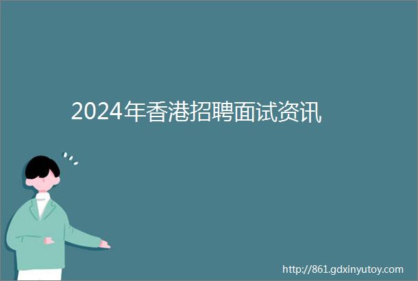 2024年香港招聘面试资讯