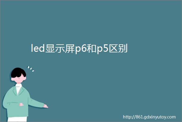 led显示屏p6和p5区别