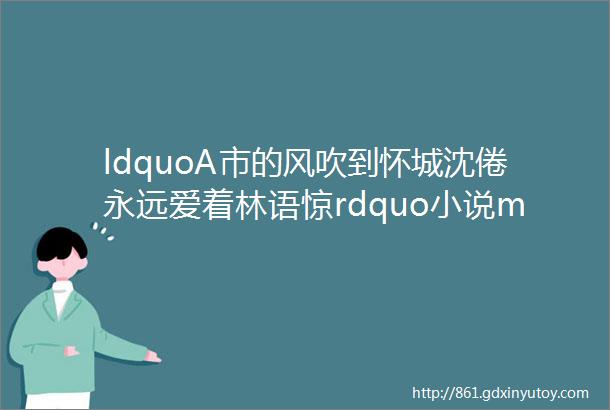 ldquoA市的风吹到怀城沈倦永远爱着林语惊rdquo小说mdashmdash白日梦我