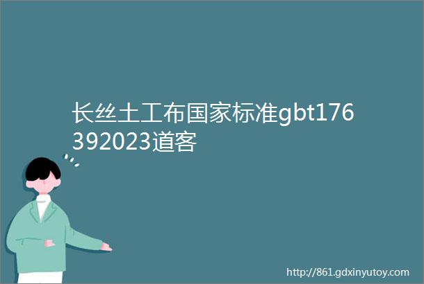 长丝土工布国家标准gbt176392023道客