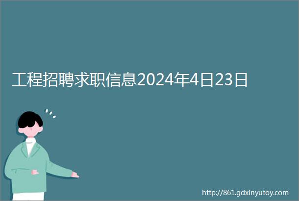 工程招聘求职信息2024年4日23日