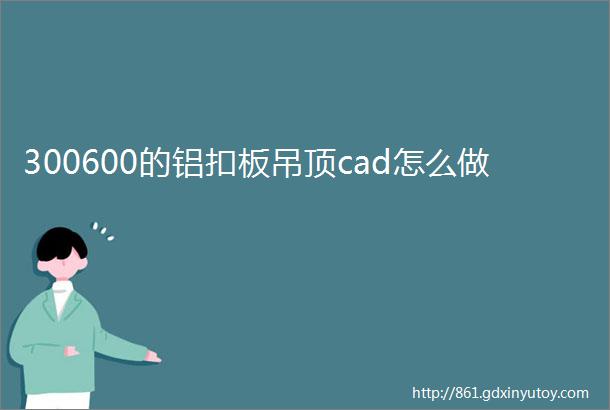 300600的铝扣板吊顶cad怎么做