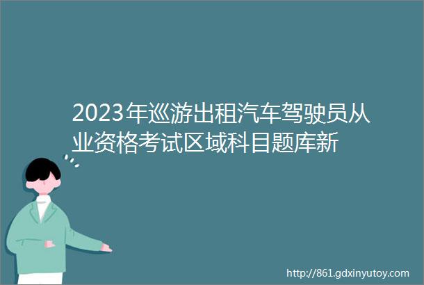 2023年巡游出租汽车驾驶员从业资格考试区域科目题库新