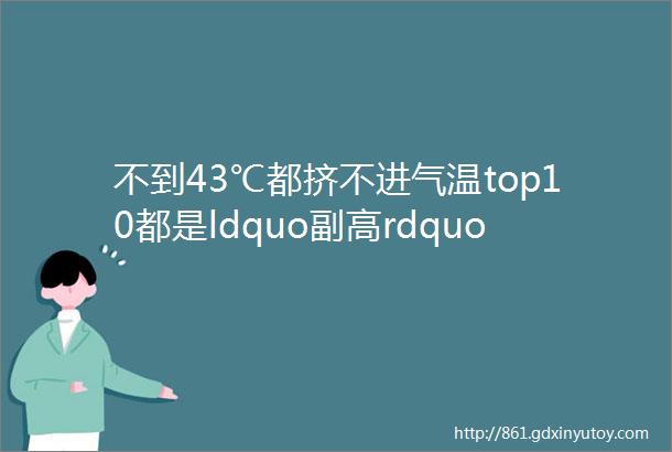 不到43℃都挤不进气温top10都是ldquo副高rdquo惹的祸什么是副高副高有何影响