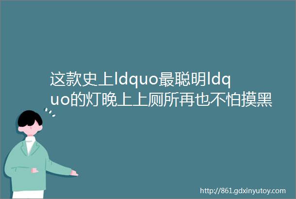 这款史上ldquo最聪明ldquo的灯晚上上厕所再也不怕摸黑了